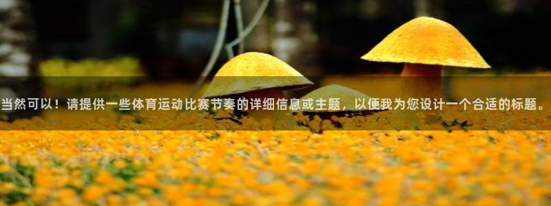 三亿体育网：当然可以！请提供一些体育运动比赛节奏的详细信息或主题，以便我为您设计一个合适的标题。