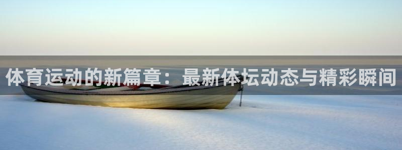 三亿体育网：体育运动的新篇章：最新体坛动态与精彩瞬间
