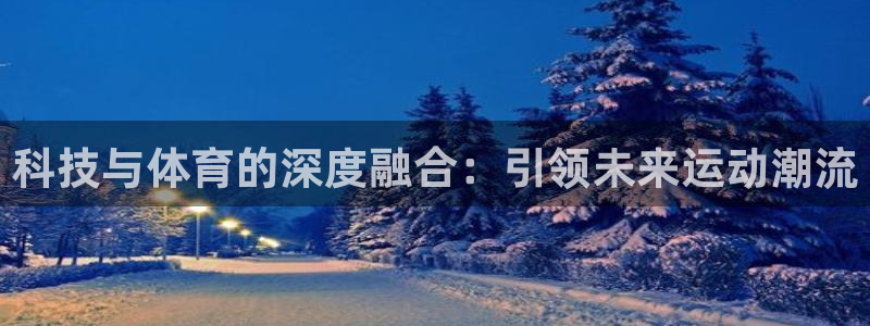三亿体育网：科技与体育的深度融合：引领未来运动潮流