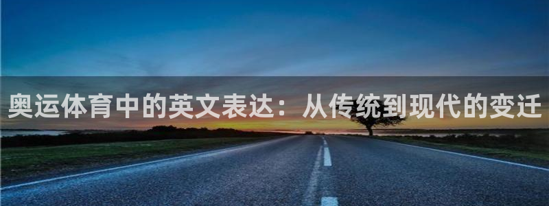 三亿体育登录：奥运体育中的英文表达：从传统到现代的变迁