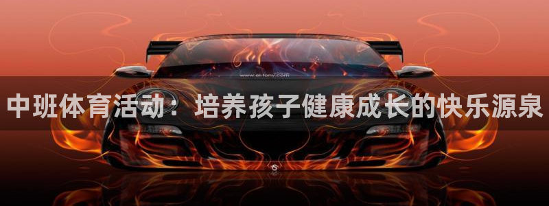 三亿体育网页版：中班体育活动：培养孩子健康成长的快乐源泉