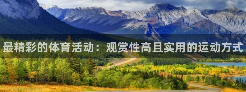 三亿体育登录：最精彩的体育活动：观赏性高且实用的运动方式