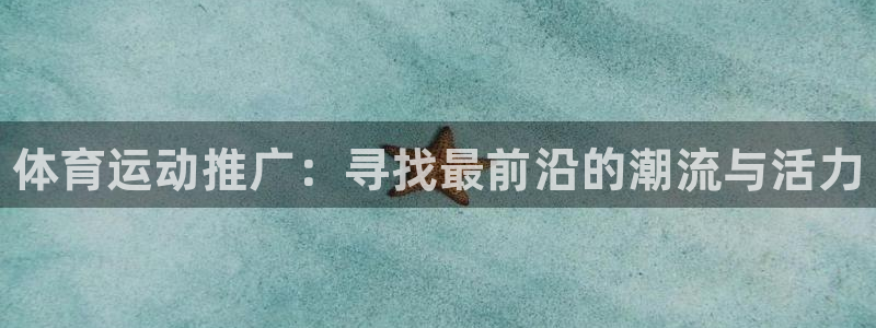 三亿体育网：体育运动推广：寻找最前沿的潮流与活力