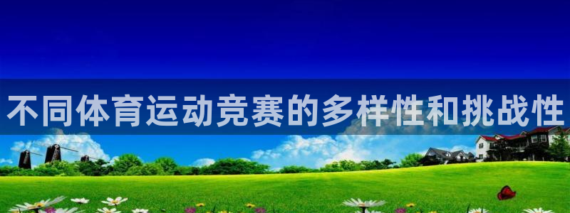 三亿体育登录：不同体育运动竞赛的多样性和挑战性