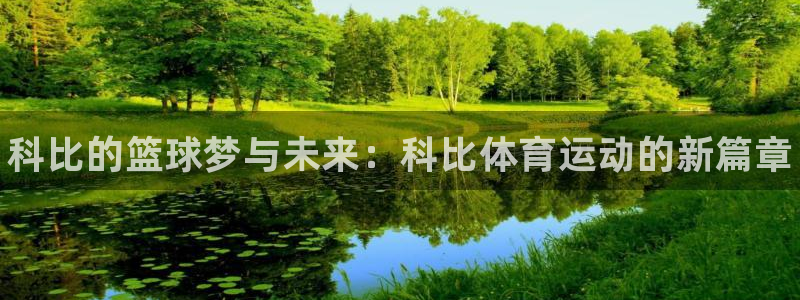 三亿体育网：科比的篮球梦与未来：科比体育运动的新篇章