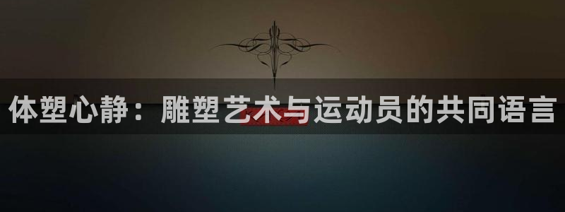 三亿体育：体塑心静：雕塑艺术与运动员的共同语言