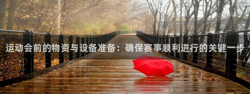 三亿体育登录：运动会前的物资与设备准备：确保赛事顺利进行的关键一步