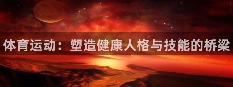 三亿体育网：体育运动：塑造健康人格与技能的桥梁