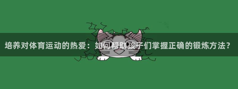 三亿体育网页版：培养对体育运动的热爱：如何帮助孩子们掌握正确的锻炼方法？