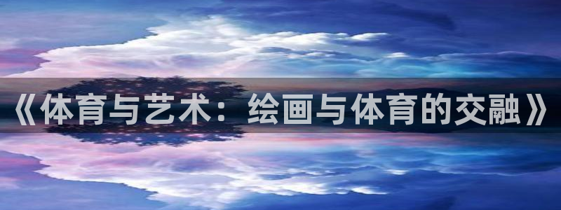 三亿体育登录：《体育与艺术：绘画与体育的交融》