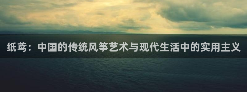 三亿体育登录：纸鸢：中国的传统风筝艺术与现代生活中的实用主义