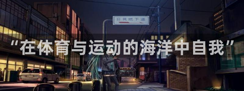 三亿体育网页版：“在体育与运动的海洋中自我”