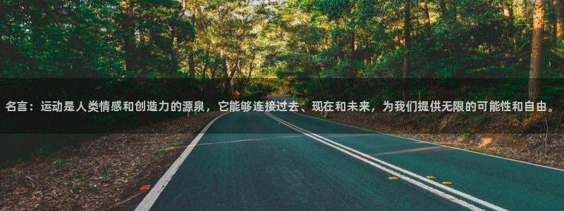 三亿体育：名言：运动是人类情感和创造力的源泉，它能够连接过去、现在和未来，为我们提供无限的可能性和自由。