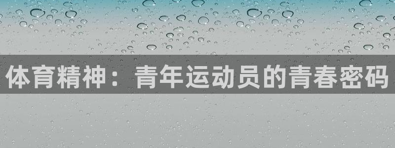 三亿体育登录：体育精神：青年运动员的青春密码