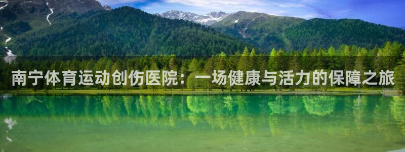 三亿体育登录：南宁体育运动创伤医院：一场健康与活力的保障之旅