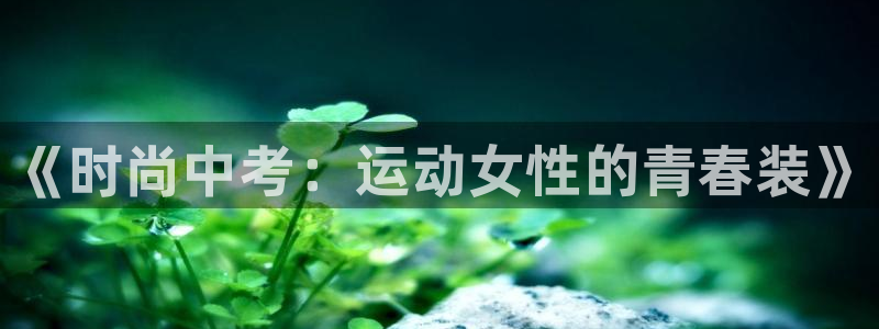 三亿体育登录：《时尚中考：运动女性的青春装》