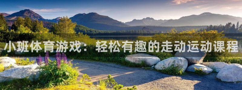 三亿体育登录：小班体育游戏：轻松有趣的走动运动课程
