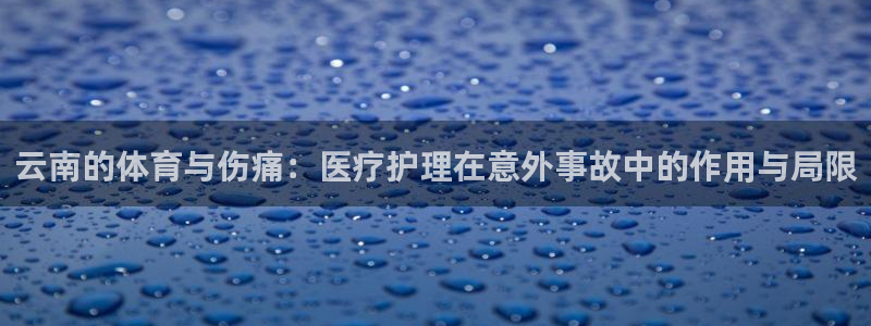三亿体育网页版：云南的体育与伤痛：医疗护理在意外事故中的作用与局限