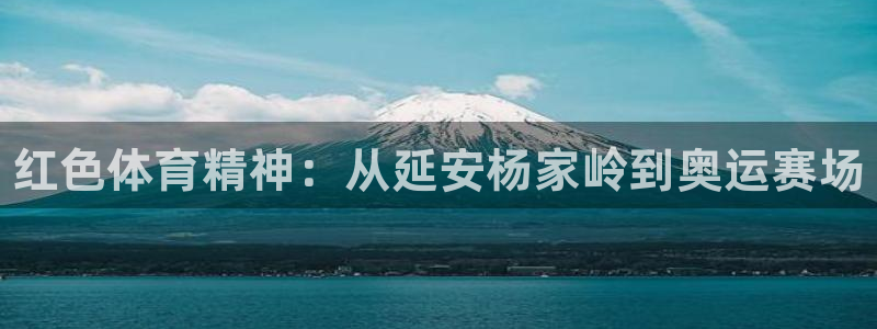 三亿体育登录：红色体育精神：从延安杨家岭到奥运赛场