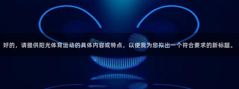三亿体育网页版：好的，请提供阳光体育运动的具体内容或特点，以便我为您拟出一个符合要求的新标题。