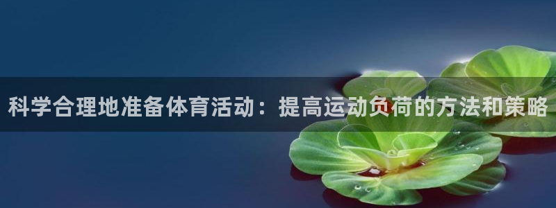 三亿体育网：科学合理地准备体育活动：提高运动负荷的方法和策略