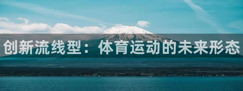 三亿体育：创新流线型：体育运动的未来形态
