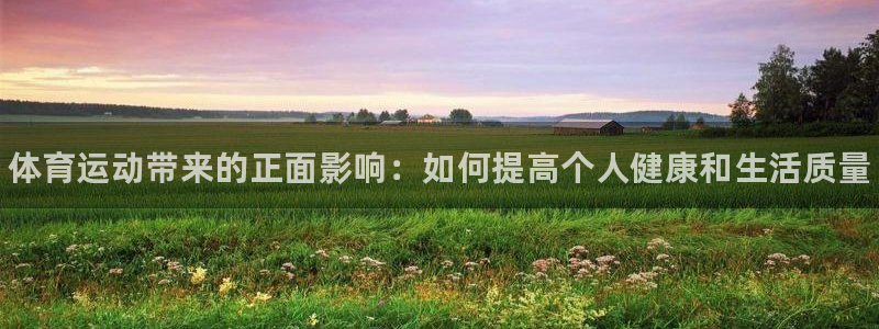 三亿体育网页版：体育运动带来的正面影响：如何提高个人健康和生活质量