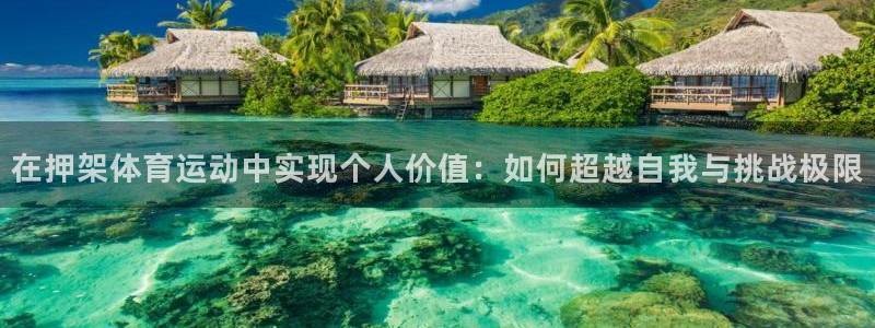 三亿体育网：在押架体育运动中实现个人价值：如何超越自我与挑战极限