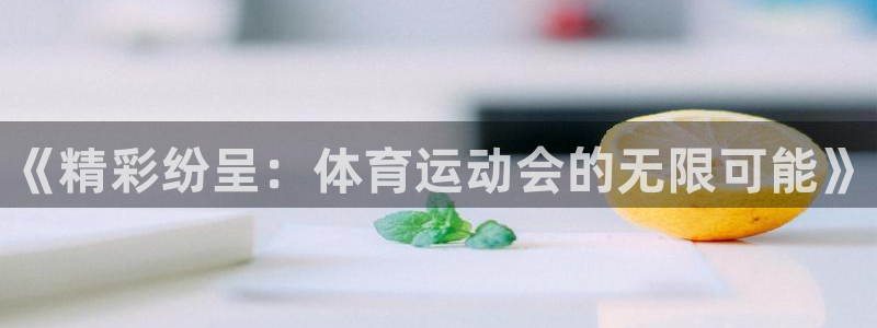 三亿体育：《精彩纷呈：体育运动会的无限可能》